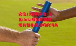 安信10彩票平台-包含dota战队比赛时候有替补成员吗的词条