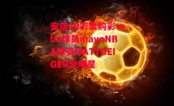 安信10彩票购彩-nba球员mayoNBA球员MATTGEIGER全明星