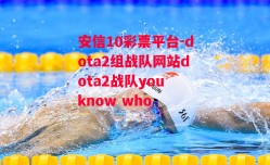 安信10彩票平台-dota2组战队网站dota2战队you know who