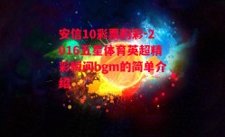 安信10彩票购彩-2016五星体育英超精彩瞬间bgm的简单介绍