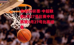 安信10彩票-中超联赛8月27号比赛中超联赛8月27号比赛结果